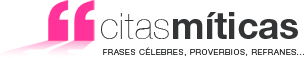 citas m&iacute;ticas. frases c&eacute;lebres, proverbios, refranes,...